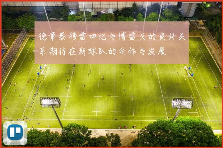 德章泰穆雷回忆与博雷戈的良好关系期待在新球队的合作与发展