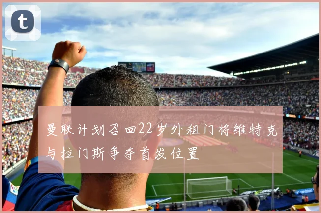 曼联计划召回22岁外租门将维特克与拉门斯争夺首发位置
