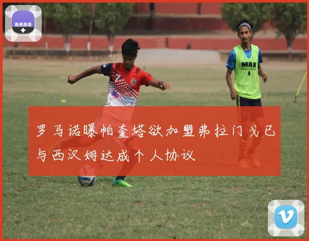 罗马诺曝帕奎塔欲加盟弗拉门戈已与西汉姆达成个人协议