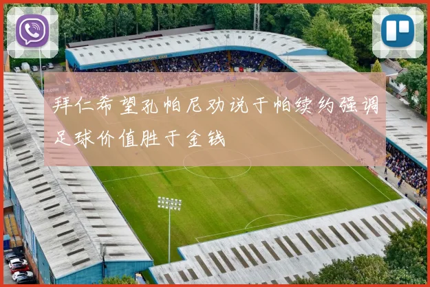 拜仁希望孔帕尼劝说于帕续约强调足球价值胜于金钱