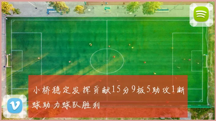 小桥稳定发挥贡献15分9板5助攻1断球助力球队胜利