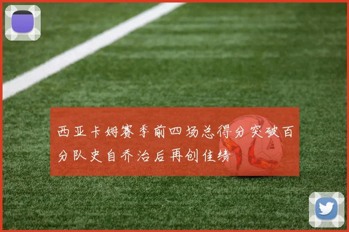 西亚卡姆赛季前四场总得分突破百分队史自乔治后再创佳绩