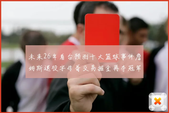 未来26年看台预测十大篮球事件詹姆斯退役字母哥交易掘金再夺冠军