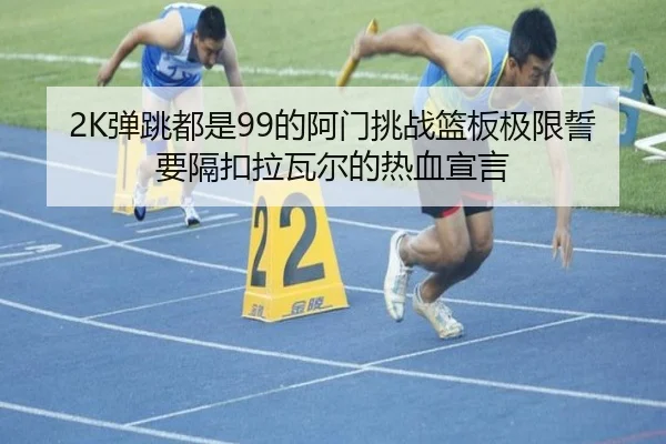 2K弹跳都是99的阿门挑战篮板极限誓要隔扣拉瓦尔的热血宣言 - BOYUSPORTS